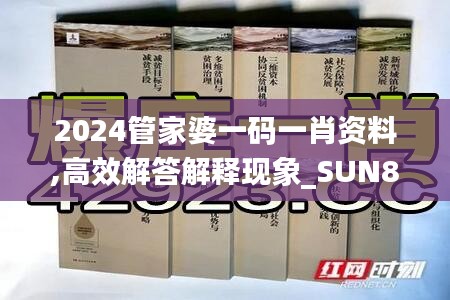 2024管家婆一码一肖资料,高效解答解释现象_SUN8.74.35无限版