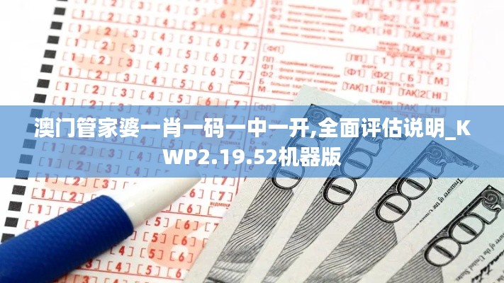 澳门管家婆一肖一码一中一开,全面评估说明_KWP2.19.52机器版