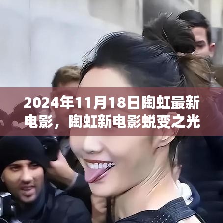 陶虹新电影蜕变之光，学习变化，自信追梦，2024年11月18日与你相见