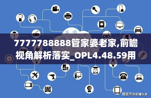 7777788888管家婆老家,前瞻视角解析落实_OPL4.48.59用心版