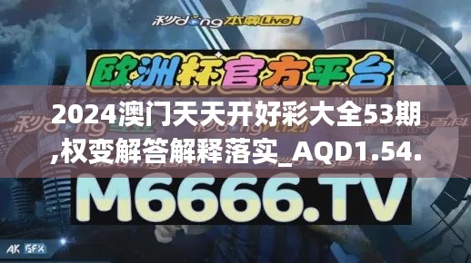 2024澳门天天开好彩大全53期,权变解答解释落实_AQD1.54.64多媒体版