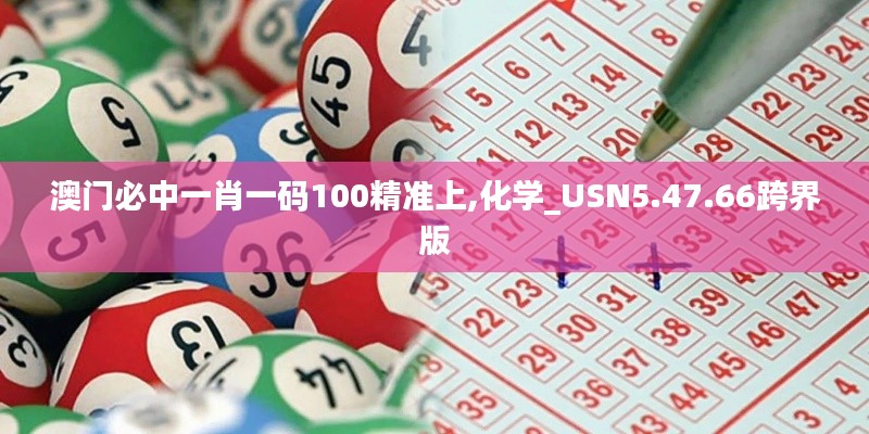 澳门必中一肖一码100精准上,化学_USN5.47.66跨界版