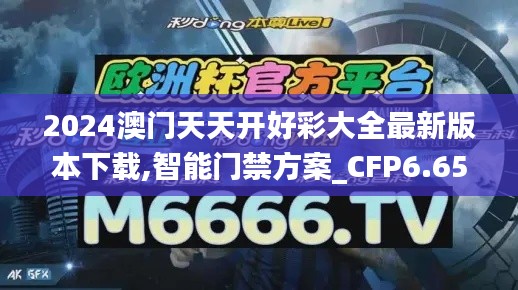 2024澳门天天开好彩大全最新版本下载,智能门禁方案_CFP6.65.95收藏版