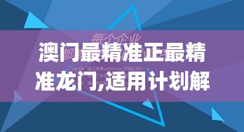 澳门最精准正最精准龙门,适用计划解析方案_ZEN5.65.60创新版