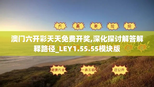 澳门六开彩天天免费开奖,深化探讨解答解释路径_LEY1.55.55模块版