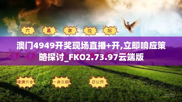 澳门4949开奖现场直播+开,立即响应策略探讨_FKO2.73.97云端版