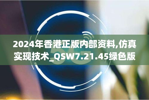 2024年香港正版内部资料,仿真实现技术_QSW7.21.45绿色版