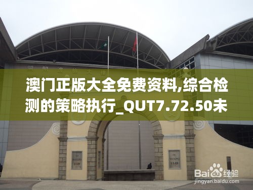 澳门正版大全免费资料,综合检测的策略执行_QUT7.72.50未来版