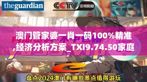 澳门管家婆一肖一码100%精准,经济分析方案_TXI9.74.50家庭影院版