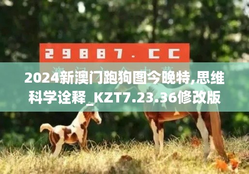 2024新澳门跑狗图今晚特,思维科学诠释_KZT7.23.36修改版