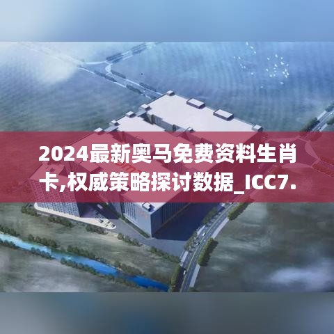 2024最新奥马免费资料生肖卡,权威策略探讨数据_ICC7.29.70企业版