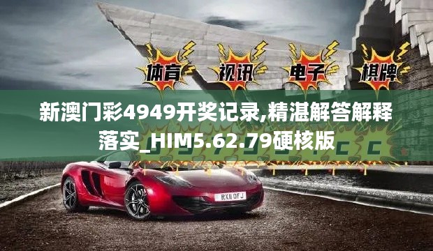 新澳门彩4949开奖记录,精湛解答解释落实_HIM5.62.79硬核版