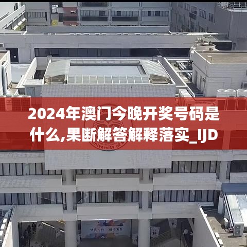 2024年澳门今晚开奖号码是什么,果断解答解释落实_IJD6.43.53智巧版