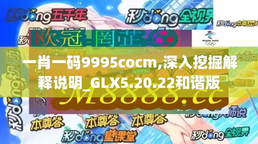 一肖一码9995cocm,深入挖掘解释说明_GLX5.20.22和谐版