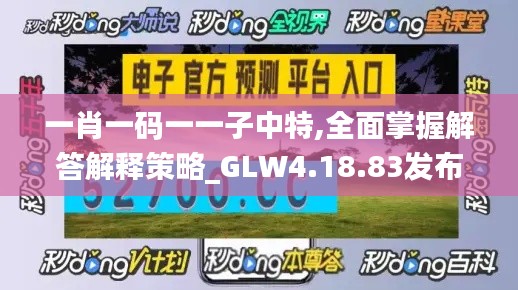 一肖一码一一子中特,全面掌握解答解释策略_GLW4.18.83发布版