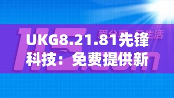 UKG8.21.81先锋科技：免费提供新奥精准资料综合版，深度解析历史上的11月19日