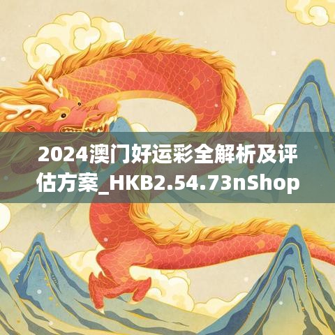 2024澳门好运彩全解析及评估方案_HKB2.54.73nShop