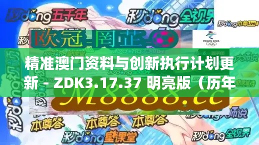 精准澳门资料与创新执行计划更新 - ZDK3.17.37 明亮版（历年11月19日）