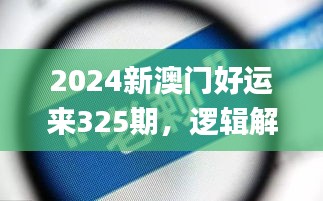 2024新澳门好运来325期，逻辑解析与实施_LVP2.44.77温馨版