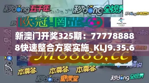 新澳门开奖325期：777788888快速整合方案实施_KLJ9.35.67固定版