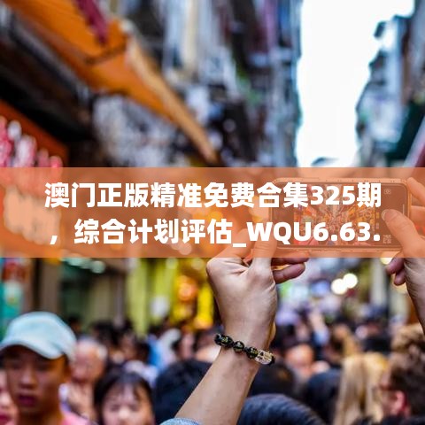 澳门正版精准免费合集325期，综合计划评估_WQU6.63.80珍贵版本