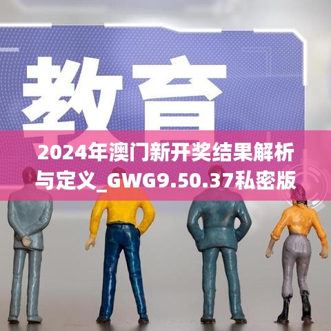 2024年澳门新开奖结果解析与定义_GWG9.50.37私密版