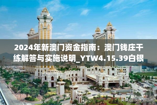 2024年新澳门资金指南：澳门钱庄干练解答与实施说明_YTW4.15.39白银版