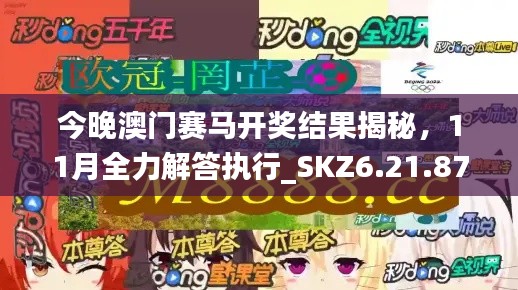 今晚澳门赛马开奖结果揭秘，11月全力解答执行_SKZ6.21.87优化版