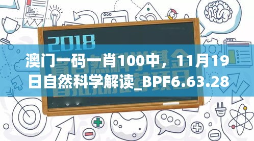 澳门一码一肖100中，11月19日自然科学解读_BPF6.63.28本命境