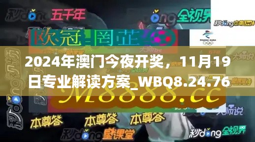 2024年澳门今夜开奖，11月19日专业解读方案_WBQ8.24.76独特版