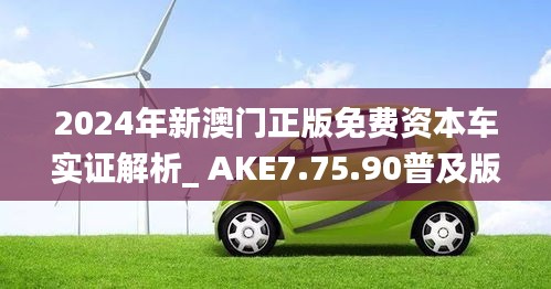 2024年新澳门正版免费资本车实证解析_ AKE7.75.90普及版（11月19日）