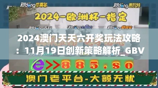 2024澳门天天六开奖玩法攻略：11月19日创新策略解析_GBV6.68.94自在版