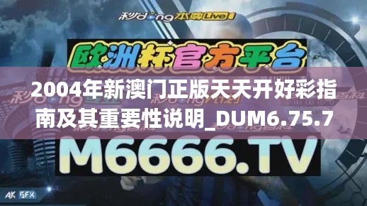 2004年新澳门正版天天开好彩指南及其重要性说明_DUM6.75.74活动版