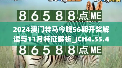 2024澳门特马今晚56期开奖解读与11月特征解析_JCH4.55.40超凡版