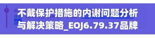 不戴保护措施的内谢问题分析与解决策略_EOJ6.79.37品牌版