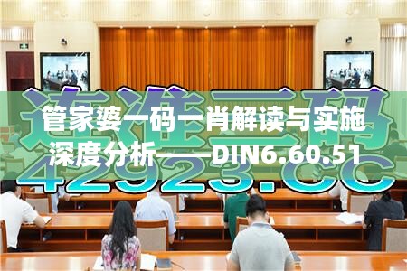 管家婆一码一肖解读与实施深度分析——DIN6.60.51体育版（11月19日）