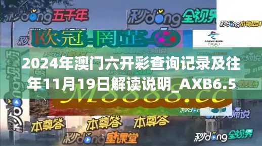 2024年澳门六开彩查询记录及往年11月19日解读说明_AXB6.52.21影视版