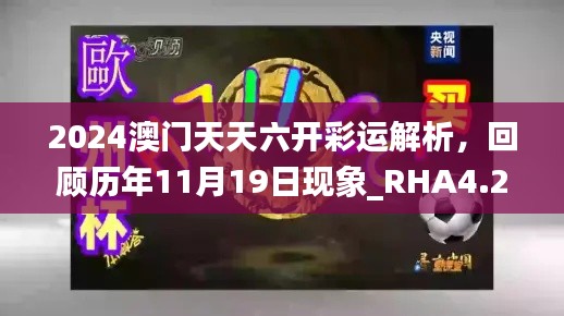 2024澳门天天六开彩运解析，回顾历年11月19日现象_RHA4.25.87复刻版