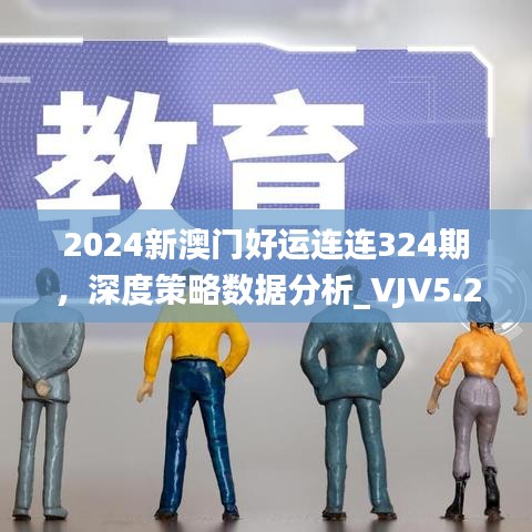 2024新澳门好运连连324期，深度策略数据分析_VJV5.28.68四喜版