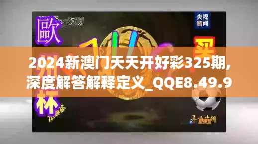 2024新澳门天天开好彩325期,深度解答解释定义_QQE8.49.95测试版