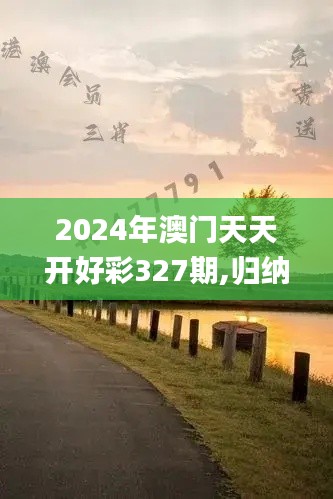 2024年澳门天天开好彩327期,归纳解答解释落实_LIA2.65.52定制版