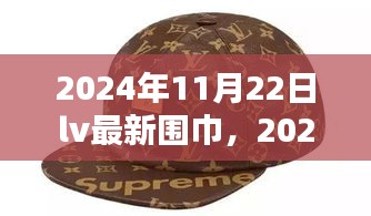 2024年11月22日lv最新围巾，2024年秋冬新款LV围巾入手指南，从选购到搭配，轻松掌握全步骤