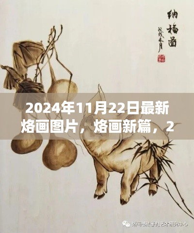 最新烙画艺术探微，2024年11月22日烙画新篇与图片展示