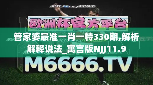 管家婆最准一肖一特330期,解析解释说法_寓言版NJJ11.9