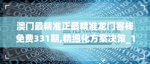 澳门最精准正最精准龙门客栈免费331期,精细化方案决策_1440pFKH11.20