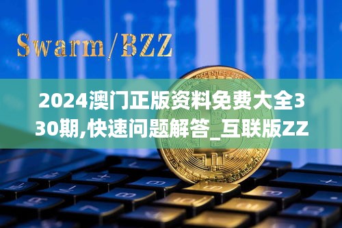 2024澳门正版资料免费大全330期,快速问题解答_互联版ZZU11.25