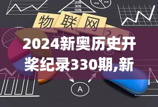 2024新奥历史开桨纪录330期,新式数据解释设想_明亮版GJS11.73