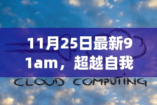 11月25日最新91am，超越自我，拥抱变化，在学习的海洋中扬帆起航，与91am共创未来新篇章