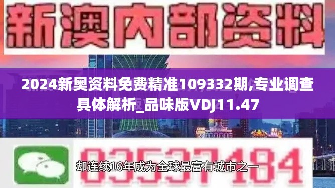 2024新奥资料免费精准109332期,专业调查具体解析_品味版VDJ11.47