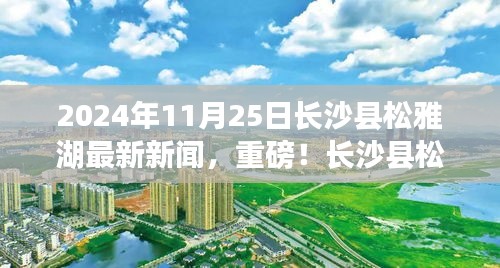 揭秘未来蓝图，长沙县松雅湖最新新闻与未来展望